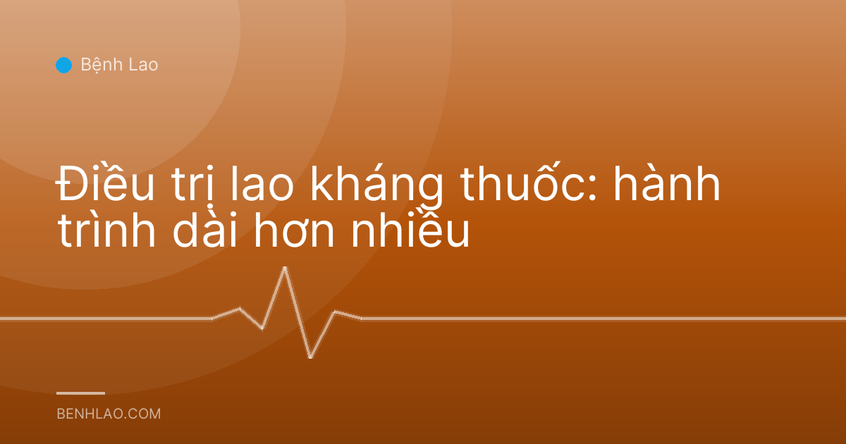 Điều trị lao kháng thuốc: hành trình dài hơn nhiều