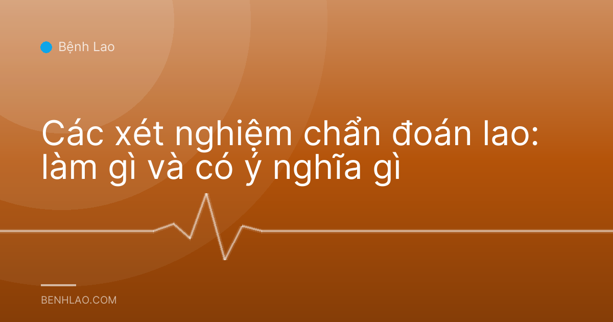 Các xét nghiệm chẩn đoán lao: làm gì và có ý nghĩa gì