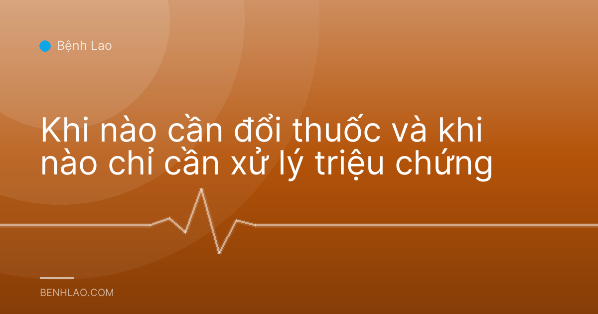 Khi nào cần đổi thuốc và khi nào chỉ cần xử lý triệu chứng
