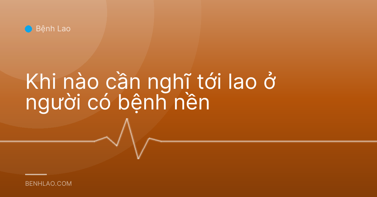 Khi nào cần nghĩ tới lao ở người có bệnh nền