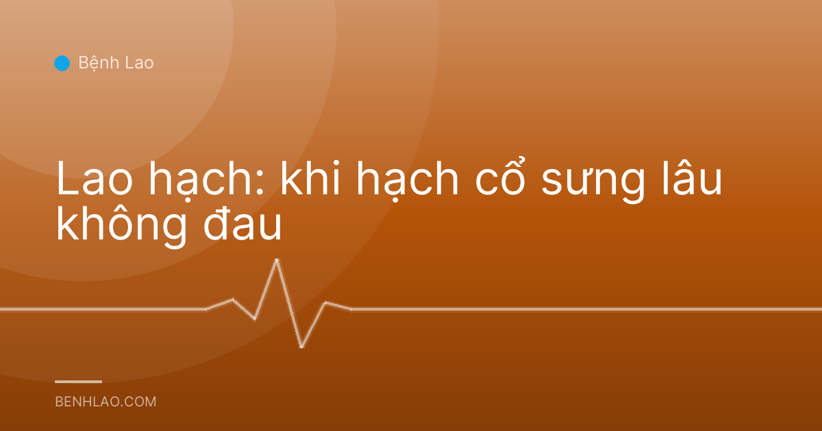 Lao hạch: khi hạch cổ sưng lâu không đau