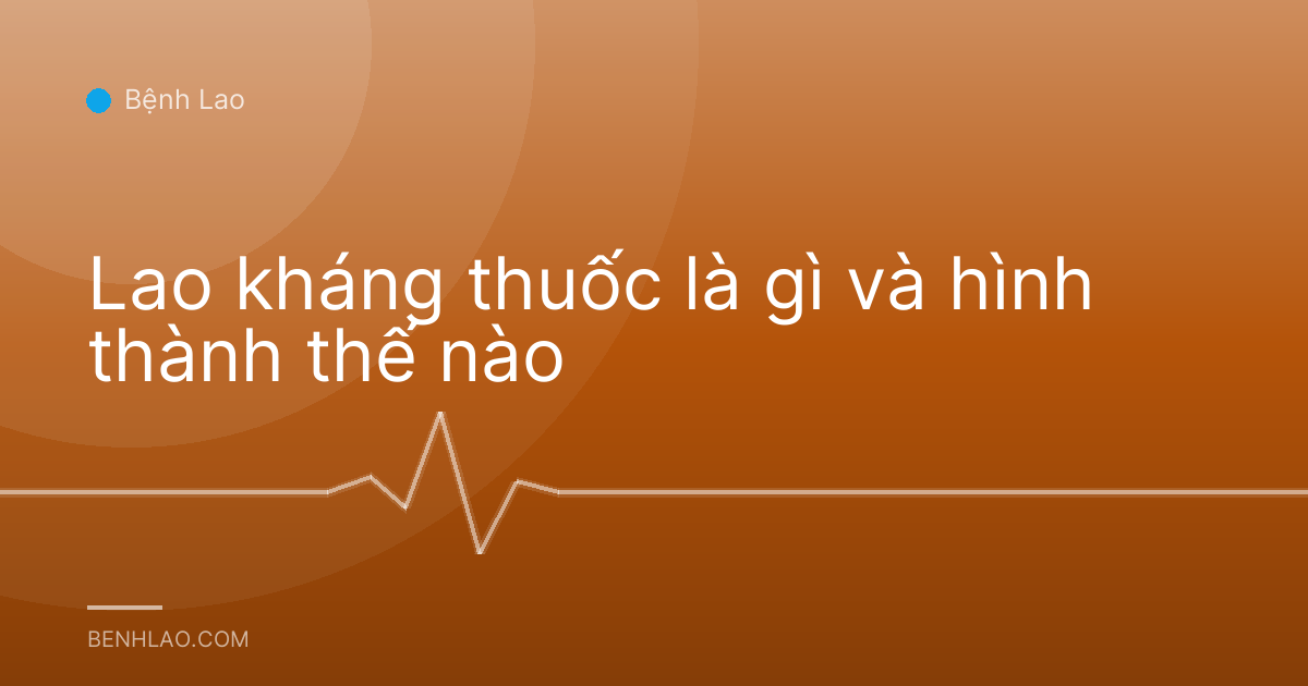 Lao kháng thuốc là gì và hình thành thế nào