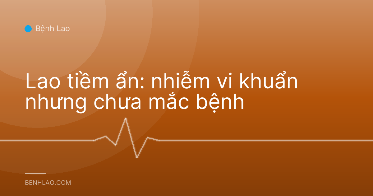 Lao tiềm ẩn: nhiễm vi khuẩn nhưng chưa mắc bệnh