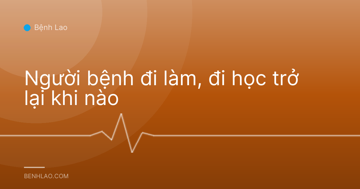 Người bệnh đi làm, đi học trở lại khi nào