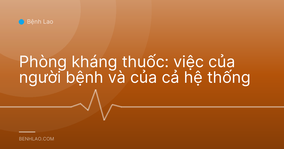 Phòng kháng thuốc: việc của người bệnh và của cả hệ thống