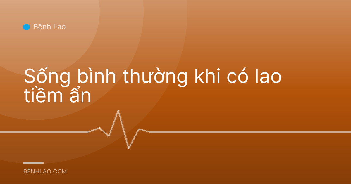 Sống bình thường khi có lao tiềm ẩn