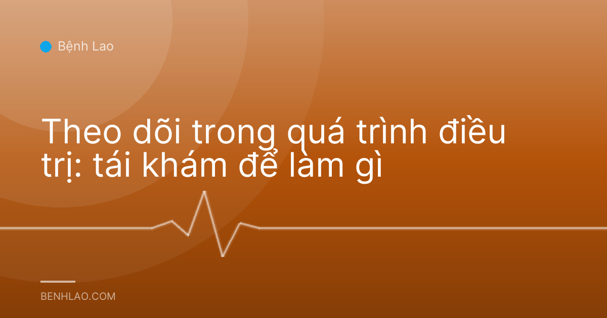 Theo dõi trong quá trình điều trị: tái khám để làm gì