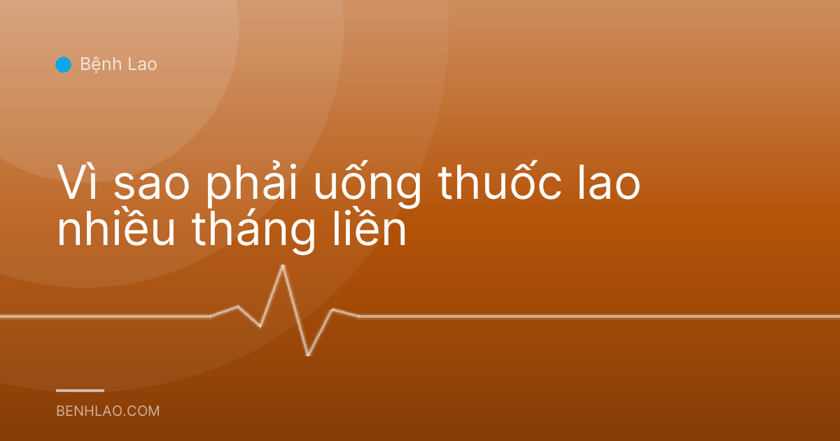 Vì sao phải uống thuốc lao nhiều tháng liền