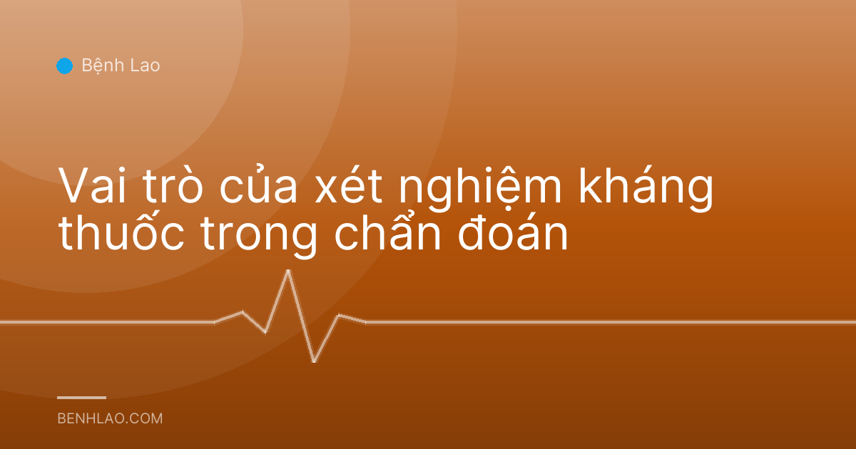 Vai trò của xét nghiệm kháng thuốc trong chẩn đoán