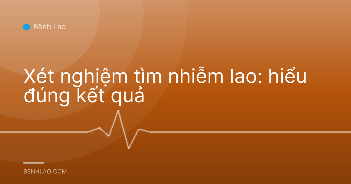 Xét nghiệm tìm nhiễm lao: hiểu đúng kết quả